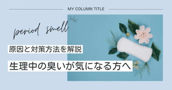 生理中や生理後の臭いが不安…！原因・対策方法・おすすめグッズを紹介