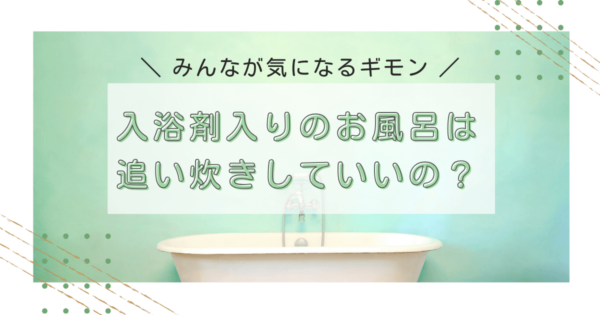 入浴剤入りのお湯は追い炊きNG！？どこよりも詳しく解説