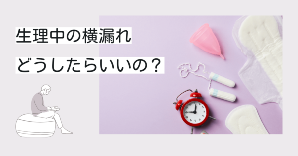 生理中の横漏れがひどい方必見！原因・対策・予防・受診のポイントをわかりやすく解説