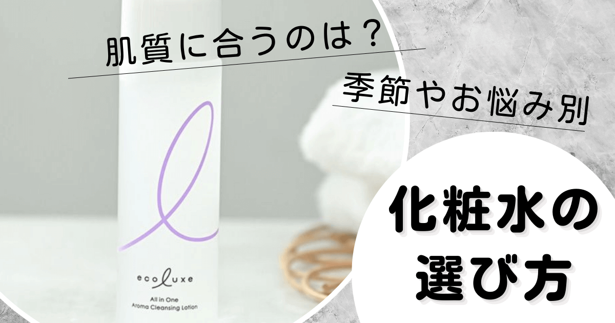 自分の肌質に合う化粧水の選び方がわからない…！成分・季節・お悩み別にコツを解説